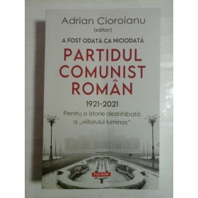   A  FOST  ODATA  CA  NICIODATA  PARTIDUL  COMUNIST  ROMAN  1921-2021  - ed. Adrian  CIOROIANU (dedicatie si autograf pentru prof. Gh. Onisoru)   